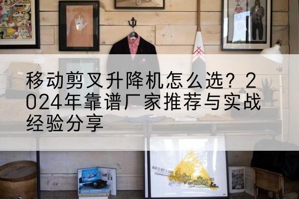 南部升降平台厂家推荐-移动剪叉升降机怎么选?2024年靠谱厂家推荐与实战经验分享