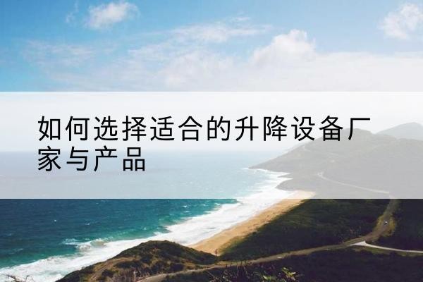 南部电动升降平台厂家-如何选择适合的升降设备厂家与产品