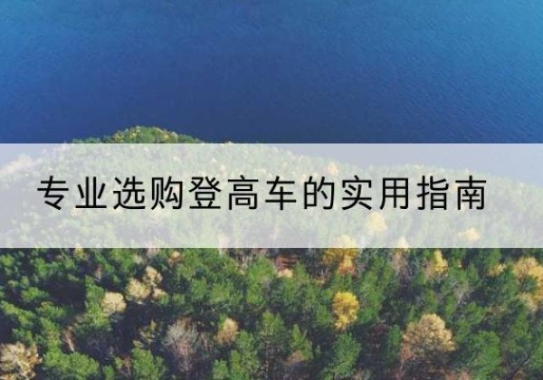 南部电动登高车厂家推荐-专业选购登高车的实用指南