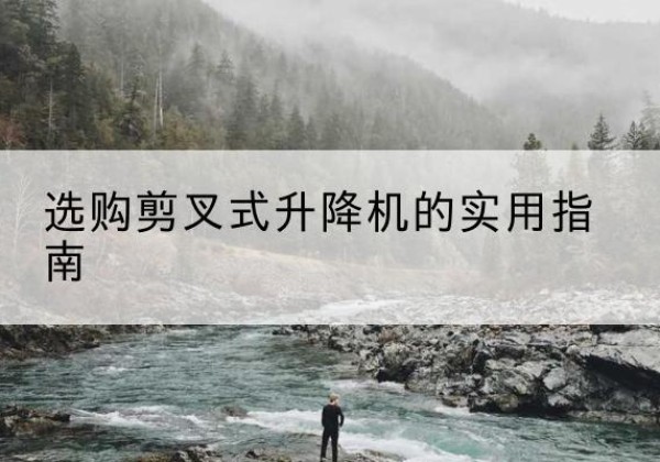 南部剪叉式升降机怎么选-选购剪叉式升降机的实用指南