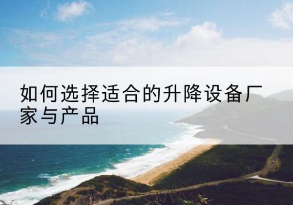 南部电动升降平台厂家-如何选择适合的升降设备厂家与产品